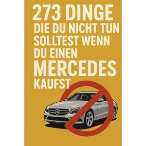 Weigand, Lukas 273 Dinge die du nicht tun solltest wenn du einen Mercedes kaufst: Was du vermeiden solltest, wenn du mit dem Stern glänzen willst – und nicht untergehst. Weigand, Lukas 273 Dinge die du nicht tun solltest wenn du einen Mercedes kaufst: Was du vermeiden solltest, wenn du mit dem Stern glänzen willst – und nicht untergehst.