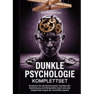 Regensburger, Anna Dunkle Psychologie Komplettset: Entdecken Sie die faszinierenden Techniken der Beeinflussung und Manipulation durch eine tiefgehende Analyse der menschlichen Psyche Regensburger, Anna Dunkle Psychologie Komplettset: Entdecken Sie die faszinierenden Techniken der Beeinflussung und Manipulation durch eine tiefgehende Analyse der menschlichen Psyche