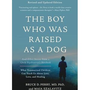 Perry, Bruce D. BOY WHO WAS RAISED AS A DOG: And Other Stories from a Child Psychiatrist's Notebook--What Traumatized Children Can Teach Us About Loss, Love, and Healing Perry, Bruce D. BOY WHO WAS RAISED AS A DOG: And Other Stories from a Child Psychiatrist's Notebook--What Traumatized Children Can Teach Us About Loss, Love, and Healing