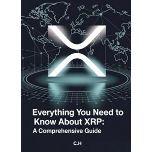 H, C Everything You Need to Know About XRP: A Comprehensive Guide: Understanding Ripple, XRP Ledger, and the Future of Finance H, C Everything You Need to Know About XRP: A Comprehensive Guide: Understanding Ripple, XRP Ledger, and the Future of Finance