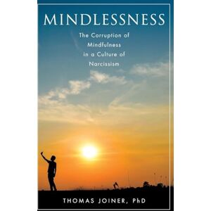 Joiner, Thomas Mindlessness: The Corruption of Mindfulness in a Culture of Narcissism Joiner, Thomas Mindlessness: The Corruption of Mindfulness in a Culture of Narcissism