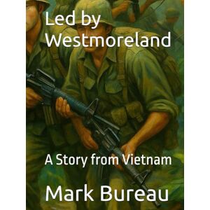 Bureau, Mark Led by Westmoreland: A Story from Vietnam Bureau, Mark Led by Westmoreland: A Story from Vietnam