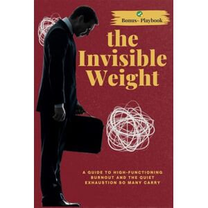 Thakur, Mr. Nikhil The Invisible Weight: A Guide to High-Functioning Burnout, Emotional Exhaustion, and the Quiet Struggle of Keeping It All Together Thakur, Mr. Nikhil The Invisible Weight: A Guide to High-Functioning Burnout, Emotional Exhaustion, and the Quiet Struggle of Keeping It All Together