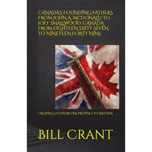 Crant, Bill CANADA’S FOUNDING FATHERS FROM JOHN A. McDONALD TO JOEY SMALLWOOD: CANADA FROM EIGHTEEN SIXTY SEVEN TO NINETEEN FORTY NINE: CREATING A COUNTRY ONE PROVINCE TO ANOTHER (World History) Crant, Bill CANADA’S FOUNDING FATHERS FROM JOHN A. McDONALD TO JOEY SMALLWOOD: CANADA FROM EIGHTEEN SIXTY SEVEN TO NINETEEN FORTY NINE: CREATING A COUNTRY ONE PROVINCE TO ANOTHER (World History)