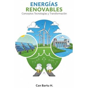 H., CAN BARTU Energías Renovables: Conceptos, Tecnologías y Transformación: 1 (Inteligencia Artificial y Sociedad: Transformando el Futuro de la Tecnología) H., CAN BARTU Energías Renovables: Conceptos, Tecnologías y Transformación: 1 (Inteligencia Artificial y Sociedad: Transformando el Futuro de la Tecnología)