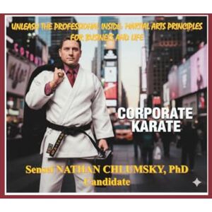 Chlumsky, PhD Candidate, Sensei Nathan W Unleash The Professional Inside: Martial Arts Principles for Business and Life… “Corporate Karate Chlumsky, PhD Candidate, Sensei Nathan W Unleash The Professional Inside: Martial Arts Principles for Business and Life… “Corporate Karate