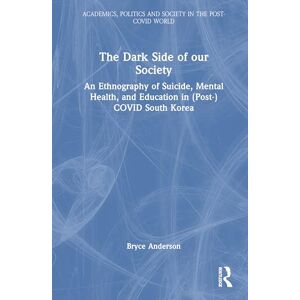 Anderson, Bryce The Dark Side of our Society: An Ethnography of Suicide, Mental Health, and Education in (Post-) COVID South Korea (Academics, Politics and Society in the Post-Covid World) Anderson, Bryce The Dark Side of our Society: An Ethnography of Suicide, Mental Health, and Education in (Post-) COVID South Korea (Academics, Politics and Society in the Post-Covid World)