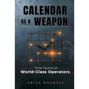 Dhanvel, Priya Calendar as a Weapon: Time Tactics of World-Class Operators Dhanvel, Priya Calendar as a Weapon: Time Tactics of World-Class Operators