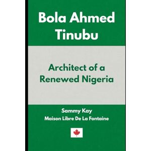 Kay, Sammy Bola Ahmed Tinubu: Architect of a Renewed Nigeria Kay, Sammy Bola Ahmed Tinubu: Architect of a Renewed Nigeria