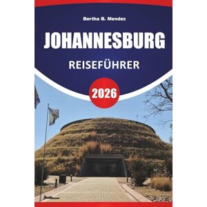 Mendez, Bertha B. JOHANNESBURG REISEFÜHRER 2026: Top-Attraktionen, historische Stätten, Kunstviertel, lokale Küche, Märkte und Reisetipps für die Erkundung der größten Stadt Südafrikas Mendez, Bertha B. JOHANNESBURG REISEFÜHRER 2026: Top-Attraktionen, historische Stätten, Kunstviertel, lokale Küche, Märkte und Reisetipps für die Erkundung der größten Stadt Südafrikas