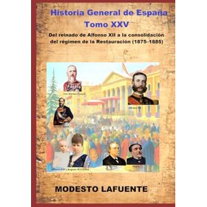 Lafuente, Modesto Historia General de España Tomo XXV: Del reinado de Alfonso XII a la consolidación del régimen de la Restauración (1875–1885) Lafuente, Modesto Historia General de España Tomo XXV: Del reinado de Alfonso XII a la consolidación del régimen de la Restauración (1875–1885)