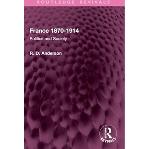 Anderson, R. D. France 1870-1914: Politics and Society (Routledge Revivals) Anderson, R. D. France 1870-1914: Politics and Society (Routledge Revivals)