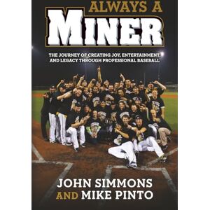 Simmons, John Always A Miner: The Journey of Creating Joy, Entertainment, and Legacy Through Professional Baseball Simmons, John Always A Miner: The Journey of Creating Joy, Entertainment, and Legacy Through Professional Baseball