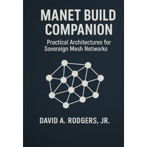 Rodgers Jr., David A. MANET Build Companion Practical Architectures for Sovereign Mesh Networks (Off-Grid Radio Series) Rodgers Jr., David A. MANET Build Companion Practical Architectures for Sovereign Mesh Networks (Off-Grid Radio Series)