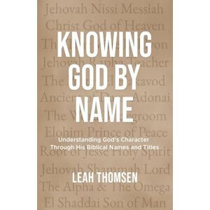 Thomsen, Leah Knowing God By Name: Understanding God's Character Through His Biblical Names and Titles Thomsen, Leah Knowing God By Name: Understanding God's Character Through His Biblical Names and Titles