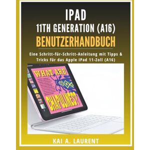 Laurent, Kai A. iPad 11th Generation (A16) Benutzerhandbuch: Eine Schritt-für-Schritt-Anleitung mit Tipps & Tricks für das Apple iPad 11-Zoll (A16) Laurent, Kai A. iPad 11th Generation (A16) Benutzerhandbuch: Eine Schritt-für-Schritt-Anleitung mit Tipps & Tricks für das Apple iPad 11-Zoll (A16)