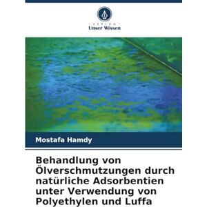 Hamdy, Mostafa Behandlung von Ölverschmutzungen durch natürliche Adsorbentien unter Verwendung von Polyethylen und Luffa Hamdy, Mostafa Behandlung von Ölverschmutzungen durch natürliche Adsorbentien unter Verwendung von Polyethylen und Luffa