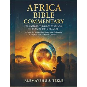Tekle, Alemayehu S. Africa Bible Commentary for Pastors, Theology Students, and Serious Bible Readers: A Culturally Rooted, Easy-to-Understand Explanation of Scripture from an African Christian Perspective Tekle, Alemayehu S. Africa Bible Commentary for Pastors, Theology Students, and Serious Bible Readers: A Culturally Rooted, Easy-to-Understand Explanation of Scripture from an African Christian Perspective