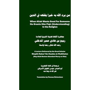 Richardson, Moosaa When Allah Wants Good for Someone He Grants Him Fiqh (Understanding) in the Religion: Important Reminders for Students of Islamic Knowledge Richardson, Moosaa When Allah Wants Good for Someone He Grants Him Fiqh (Understanding) in the Religion: Important Reminders for Students of Islamic Knowledge