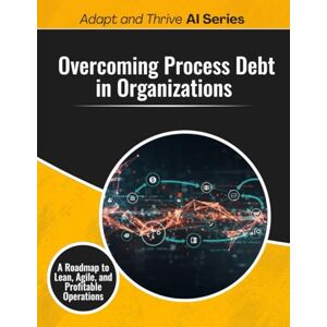 Gilmore, Thomas Overcoming Process Debt in Organizations: A Roadmap to Lean, Agile, and Profitable Operations (Adapt and Thrive) Gilmore, Thomas Overcoming Process Debt in Organizations: A Roadmap to Lean, Agile, and Profitable Operations (Adapt and Thrive)