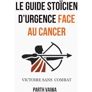 Vaiwa, Parth Le Guide Stoicien d'Urgence Face au Cancer: Victoire sans combat Vaiwa, Parth Le Guide Stoicien d'Urgence Face au Cancer: Victoire sans combat