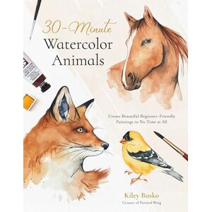 Busko, Kiley 30-Minute Watercolor Animals: Create Beautiful Beginner-Friendly Paintings in No Time at All Busko, Kiley 30-Minute Watercolor Animals: Create Beautiful Beginner-Friendly Paintings in No Time at All