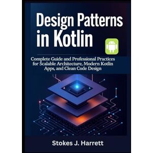 Harrett, Stokes J. Design Patterns in Kotlin: Complete Guide and Professional Practices for Scalable Architecture, Modern Kotlin Apps, and Clean Code Design: 3 (Mastering Kotlin Development Series) Harrett, Stokes J. Design Patterns in Kotlin: Complete Guide and Professional Practices for Scalable Architecture, Modern Kotlin Apps, and Clean Code Design: 3 (Mastering Kotlin Development Series)