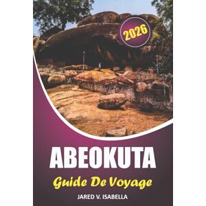 ISABELLA, JARED V. Abeokuta Guide De Voyage 2026: Explorer les traditions, les sites historiques, les délices culinaires, les festivals et les aventures en plein air au Nigeria ISABELLA, JARED V. Abeokuta Guide De Voyage 2026: Explorer les traditions, les sites historiques, les délices culinaires, les festivals et les aventures en plein air au Nigeria