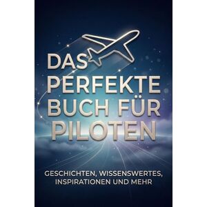 Bauer, Liam Das perfekte Buch für Piloten: Geschichten, Wissenswertes, Inspirationen und mehr Bauer, Liam Das perfekte Buch für Piloten: Geschichten, Wissenswertes, Inspirationen und mehr