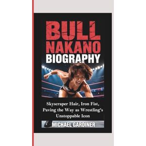 Gardiner, Michael BULL NAKANO BIOGRAPHY: Skyscraper Hair, Iron Fist, Paving the Way as Wrestling’s Unstoppable Icon Gardiner, Michael BULL NAKANO BIOGRAPHY: Skyscraper Hair, Iron Fist, Paving the Way as Wrestling’s Unstoppable Icon