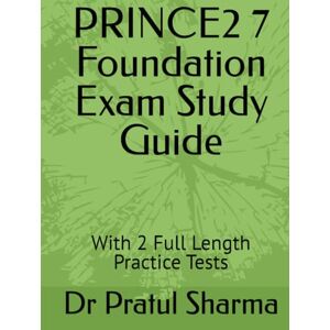 Sharma, Dr Pratul PRINCE2 7 Foundation Exam Study Guide: With 2 Full Length Practice Tests (Exam Study Guides) Sharma, Dr Pratul PRINCE2 7 Foundation Exam Study Guide: With 2 Full Length Practice Tests (Exam Study Guides)