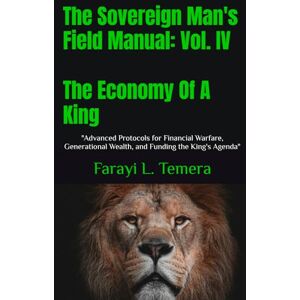 Temera, Farayi Law The Sovereign Man's Field Manual: Volume IV The Economy Of A King: "Advanced Protocols for Financial Warfare, Generational Wealth, and ... Agenda" (The Sovereign Man's Field Manuals) Temera, Farayi Law The Sovereign Man's Field Manual: Volume IV The Economy Of A King: "Advanced Protocols for Financial Warfare, Generational Wealth, and ... Agenda" (The Sovereign Man's Field Manuals)