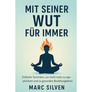 Silven, Marc Mit seiner wut für immer: Einfache Techniken, um nicht mehr zu explodieren und zu gesunden beziehungehren Silven, Marc Mit seiner wut für immer: Einfache Techniken, um nicht mehr zu explodieren und zu gesunden beziehungehren