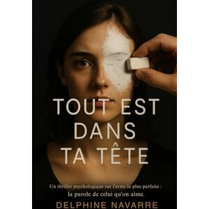 Navarre, Delphine Tout est dans ta tête: Un thriller psychologique sur l'arme la plus parfaite : la parole de celui qu'on aime. Navarre, Delphine Tout est dans ta tête: Un thriller psychologique sur l'arme la plus parfaite : la parole de celui qu'on aime.