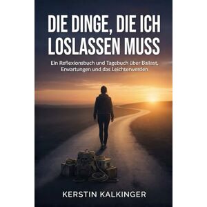 Kalkinger, Kerstin Die Dinge, die ich loslassen muss Ein Reflexionsbuch und Tagebuch über Ballast, Erwartungen und das Leichterwerden Kalkinger, Kerstin Die Dinge, die ich loslassen muss Ein Reflexionsbuch und Tagebuch über Ballast, Erwartungen und das Leichterwerden