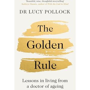 Pollock, Lucy The Golden Rule: A Compassionate Guide to Ageing Well, Caring for Loved Ones and Living Later Life with Confidence Pollock, Lucy The Golden Rule: A Compassionate Guide to Ageing Well, Caring for Loved Ones and Living Later Life with Confidence