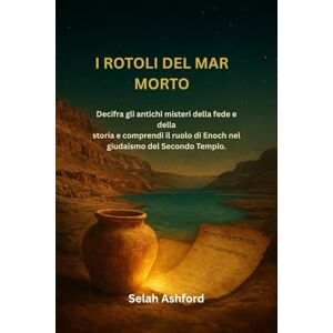 Ashford, Selah I ROTOLI DEL MAR MORTO: Decifra gli antichi misteri della fede e della storia e comprendi il ruolo di Enoch nel giudaismo del Secondo Tempio. Ashford, Selah I ROTOLI DEL MAR MORTO: Decifra gli antichi misteri della fede e della storia e comprendi il ruolo di Enoch nel giudaismo del Secondo Tempio.