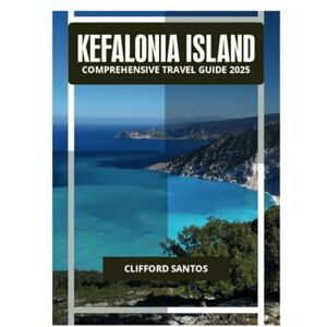 SANTOS, CLIFFORD KEFALONIA ISLAND COMPREHENSIVE TRAVEL GUIDE 2025 SANTOS, CLIFFORD KEFALONIA ISLAND COMPREHENSIVE TRAVEL GUIDE 2025