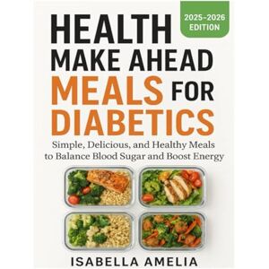 AMELIA, ISABELLA HEALTH MAKE AHEAD MEALS FOR DIABETIC: Simple, Delicious, and Healthy Meals to Balance Blood Sugar and Boost Energy AMELIA, ISABELLA HEALTH MAKE AHEAD MEALS FOR DIABETIC: Simple, Delicious, and Healthy Meals to Balance Blood Sugar and Boost Energy