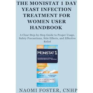 Foster CNHP, Naomi The Monistat 1 Day Yeast Infection Treatment for Women User Handbook: A Clear Step-by-Step Guide to Proper Usage, Safety Precautions, Side Effects, and Effective Relief Foster CNHP, Naomi The Monistat 1 Day Yeast Infection Treatment for Women User Handbook: A Clear Step-by-Step Guide to Proper Usage, Safety Precautions, Side Effects, and Effective Relief