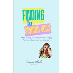 Nicolae, Ramona FINDING YOUR SINGING VOICE LARGE: A Step-by-Step and Mindful Guide to Singing Technique, Confidence and Expression Nicolae, Ramona FINDING YOUR SINGING VOICE LARGE: A Step-by-Step and Mindful Guide to Singing Technique, Confidence and Expression
