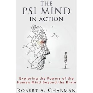Charman, Robert A The PSI Mind in Action: Exploring the Powers of the Human Mind beyond the Brain Charman, Robert A The PSI Mind in Action: Exploring the Powers of the Human Mind beyond the Brain