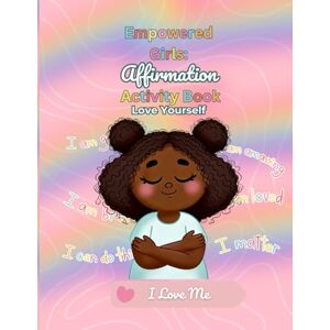 Bradshaw, Daquisha Empowered Girls: Affirmation Activity Book: A Positive Self-Esteem & Confidence Building Workbook for Kids: Love Yourself Bradshaw, Daquisha Empowered Girls: Affirmation Activity Book: A Positive Self-Esteem & Confidence Building Workbook for Kids: Love Yourself