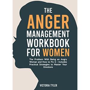 Tyler, Victoria The Anger Management Workbook for Women: The Problem With Being an Angry Woman and How to Fix it Includes 19 Practical Strategies to Master Your Emotions Tyler, Victoria The Anger Management Workbook for Women: The Problem With Being an Angry Woman and How to Fix it Includes 19 Practical Strategies to Master Your Emotions