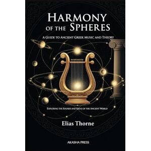 Thorne, Elias Harmony of the Spheres: A Guide to Ancient Greek Music and Theory: Exploring the Sounds and Ideas of the Ancient World (Voices of Humanity: Music, Instruments & Sacred Sounds Through History) Thorne, Elias Harmony of the Spheres: A Guide to Ancient Greek Music and Theory: Exploring the Sounds and Ideas of the Ancient World (Voices of Humanity: Music, Instruments & Sacred Sounds Through History)