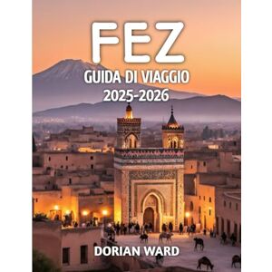 Ward, Dorian Fez Guida Di Viaggio 2025-2026 Ward, Dorian Fez Guida Di Viaggio 2025-2026