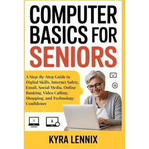 Lennix, Kyra COMPUTER BASICS FOR SENIORS: A Step-By-Step Guide to Digital Skills, Internet Safety, Email, Social Media, Online Banking, Video Calling, Shopping, and Technology Confidence Lennix, Kyra COMPUTER BASICS FOR SENIORS: A Step-By-Step Guide to Digital Skills, Internet Safety, Email, Social Media, Online Banking, Video Calling, Shopping, and Technology Confidence