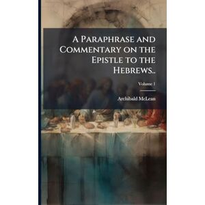 McLean, Archibald 1733-1812 A Paraphrase and Commentary on the Epistle to the Hebrews.. McLean, Archibald 1733-1812 A Paraphrase and Commentary on the Epistle to the Hebrews..