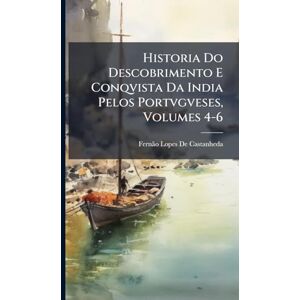 de Castanheda, Fernã£o Lopes Historia Do Descobrimento E Conqvista Da India Pelos Portvgveses, Volumes 4-6 de Castanheda, Fernã£o Lopes Historia Do Descobrimento E Conqvista Da India Pelos Portvgveses, Volumes 4-6