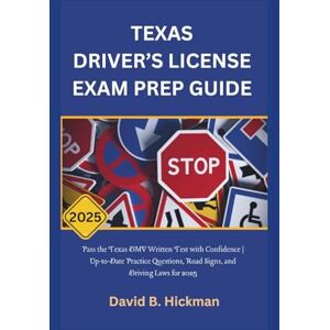Hickman, David B. TEXAS DRIVER’S LICENSE EXAM PREP GUIDE 2025: Pass the Texas DMV Written Test with Confidence Up-to-Date Practice Questions, Road Signs, and Driving Laws for 2025 Hickman, David B. TEXAS DRIVER’S LICENSE EXAM PREP GUIDE 2025: Pass the Texas DMV Written Test with Confidence Up-to-Date Practice Questions, Road Signs, and Driving Laws for 2025